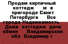 Продам кирпичный  коттедж 320 м  в пригороде Санкт-Петербурга   - Все города Недвижимость » Дома, коттеджи, дачи обмен   . Владимирская обл.,Владимир г.